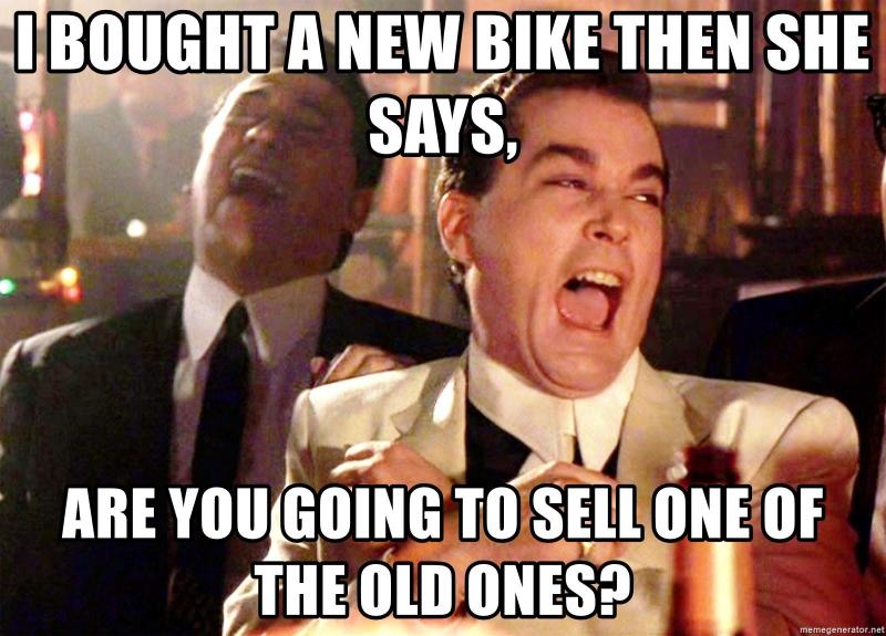 i-bought-a-new-bike-then-she-says-are-you-going-to-sell-one-of-the-old-ones.jpg